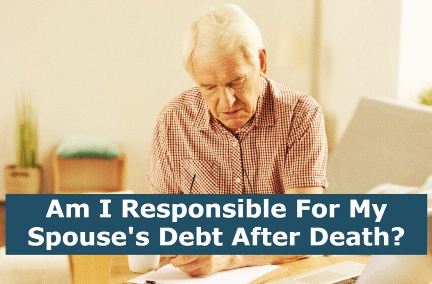  Am I Responsible For My Spouse’s Debt After Death?