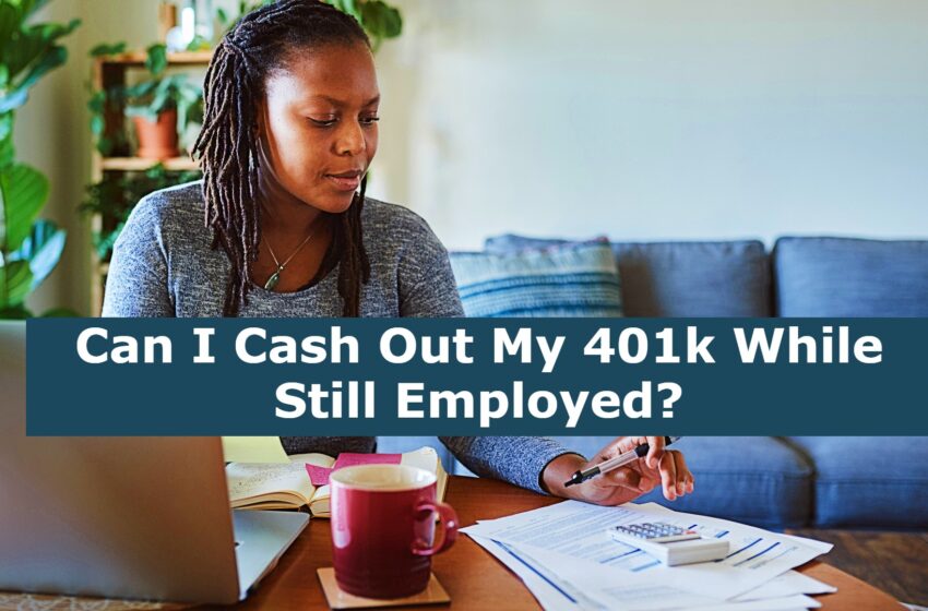  Can I Cash Out My 401k While Still Employed?