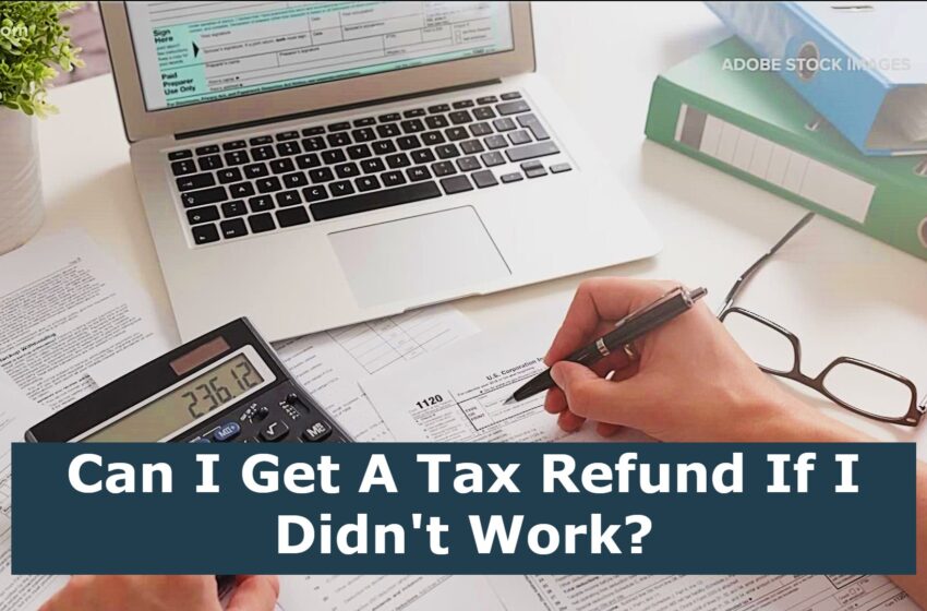  Can I Get A Tax Refund If I Didn’t Work?