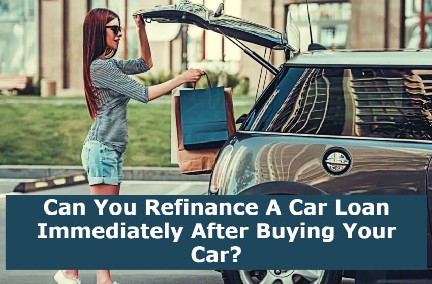  Can You Refinance A Car Loan Immediately After Buying Your Car?