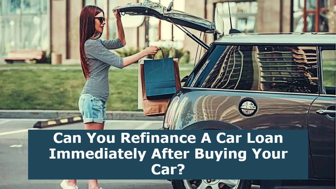 Can You Refinance A Car Loan Immediately After Buying Your Car?
