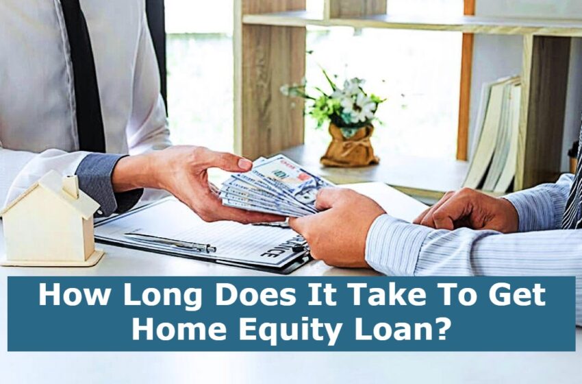  How Long Does It Take To Get Home Equity Loan?