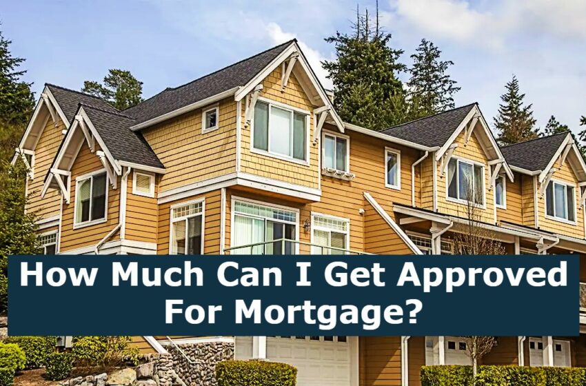  How Much Can I Get Approved For Mortgage?