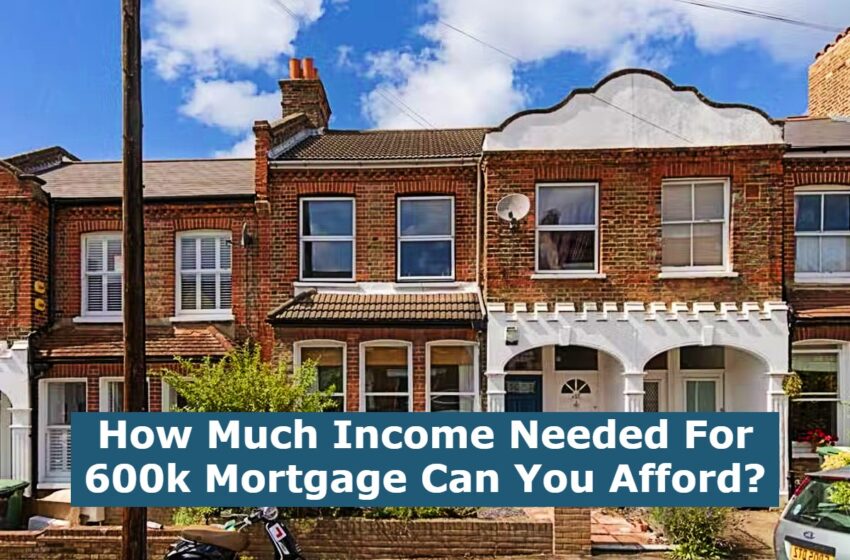  How Much Income Needed For 600k Mortgage Can You Afford?