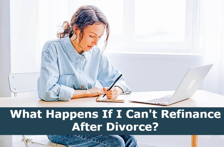  What Happens If I Can’t Refinance After Divorce?
