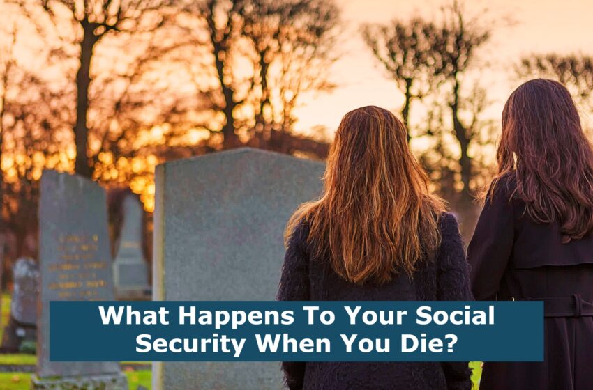  What Happens To Your Social Security When You Die?